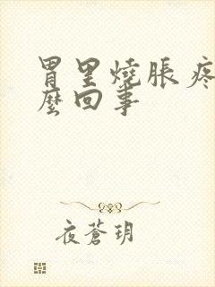 胃里烧胀疼是怎么回事