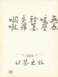 咽炎干咳无痰喉咙痒怎么办