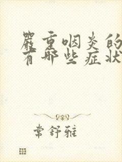 严重咽炎的症状有哪些症状