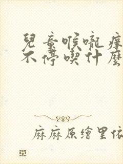 儿童喉咙痒干咳不停吃什么药