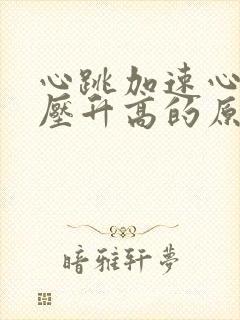 心跳加速心慌血压升高的原因