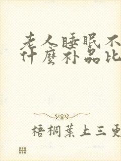 老人睡眠不好吃什么补品比较好