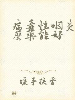 病毒性咽炎吃什么药能好