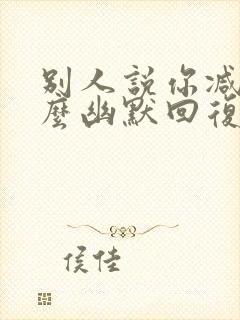 别人说你减肥怎么幽默回复