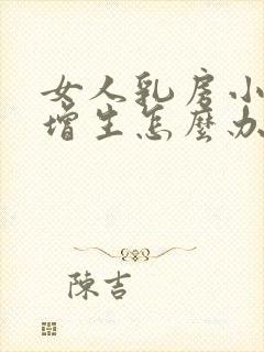 女人乳房小叶有增生怎么办