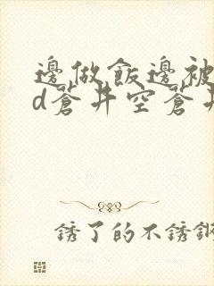 边做饭边被躁bd苍井空苍井空