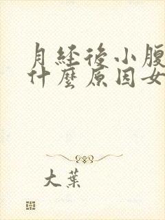 月经后小腹胀痛什么原因女性