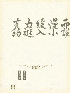 有力缓慢而坚定的进入小说