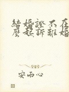 结婚证不在了怎么起诉离婚