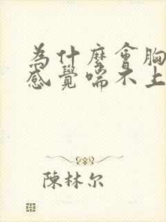 为什么会胸闷 感觉喘不上气