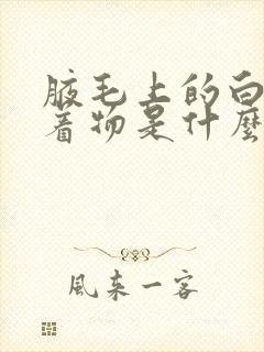 腋毛上的白色附着物是什么