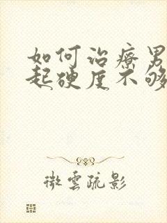 如何治疗男性勃起硬度不够