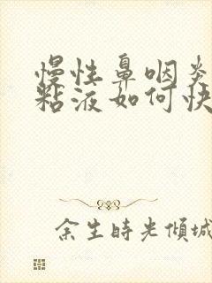 慢性鼻咽炎喉咙粘液如何快速消除