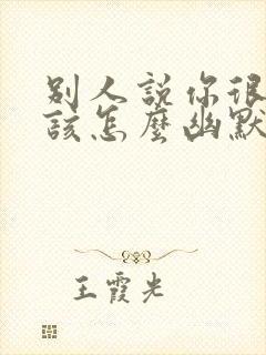 别人说你很潇洒该怎么幽默回复