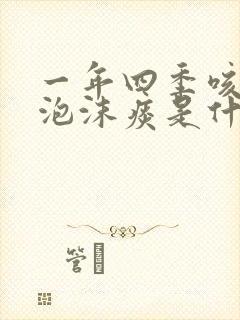 一年四季咳白色泡沫痰是什么原因