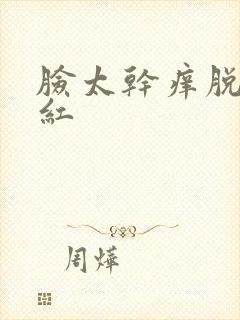 脸太干痒脱皮发红