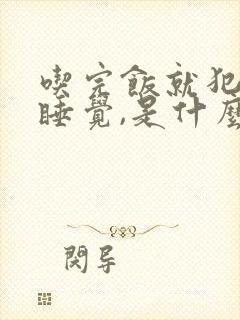 吃完饭就犯困想睡觉,是什么原因