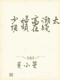 少妇高潮太爽了视频在线