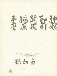 手腕关节肿痛什么原因引起的