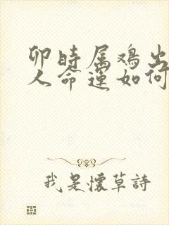 卯时属鸡出生的人命运如何