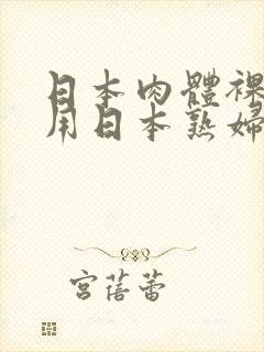 日本肉体裸交作用日本熟妇
