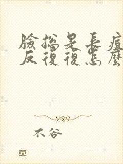 脸总是长痘痘反反复复怎么办