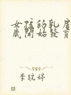 女孩的乳房从几岁开始发育