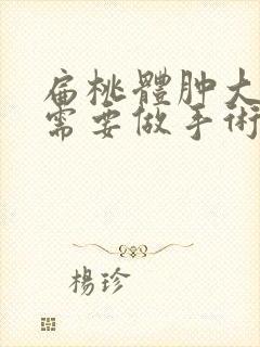 扁桃体肿大需不需要做手术打麻药