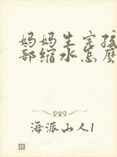 妈妈生完孩子胸部缩水怎么办