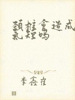 颈椎会造成胸闷气短吗