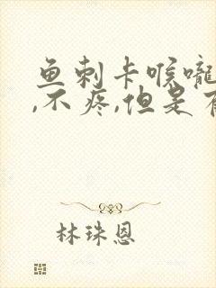 鱼刺卡喉咙右侧,不疼,但是有异物感