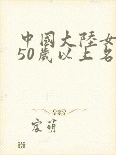 中国大陆女演员50岁以上名单