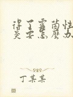 得了霉菌性外阴炎要怎么办