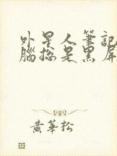 外星人笔记本电脑总是黑屏怎么解决