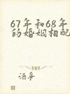 67年和68年的婚姻相配吗