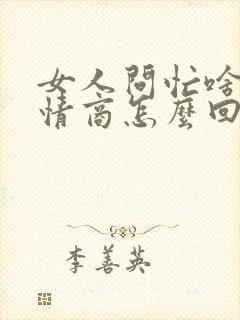 女人问忙啥呢高情商怎么回复