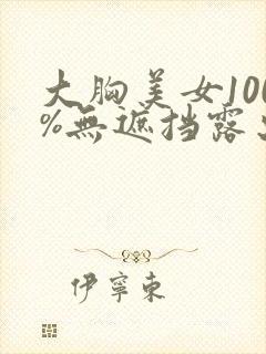 大胸美女100%无遮挡露出奶头