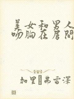 美女和男人亲吻吻胸在房间