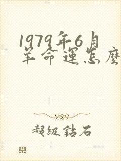 1979年6月羊命运怎么样