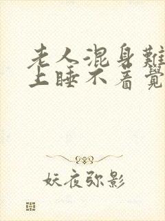 老人混身难受晚上睡不着觉