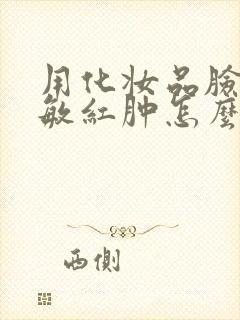 用化妆品脸部过敏红肿怎么办