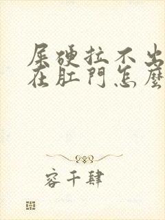 屎硬拉不出来堵在肛门怎么办封面