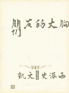 朋友的大胸姐姐们