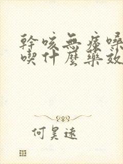 干咳无痰嗓子疼吃什么药效果最好