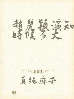 赵丽颖演知否的时候多大