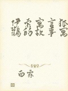 伊索寓言狐狸和鹳的故事寓意