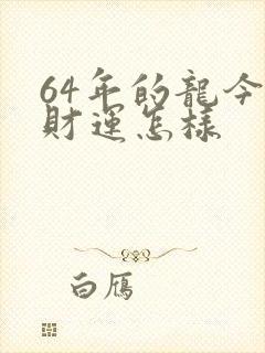 64年的龙今年财运怎样