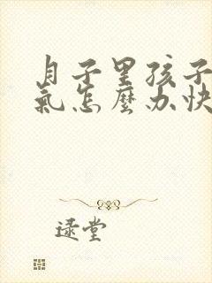 月子里孩子肠胀气怎么办快速解决