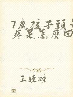 7岁孩子头晕头疼是怎么回事