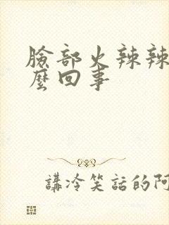 脸部火辣辣疼怎么回事封面